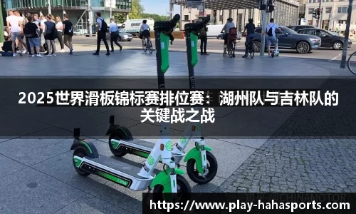 2025世界滑板锦标赛排位赛：湖州队与吉林队的关键战之战